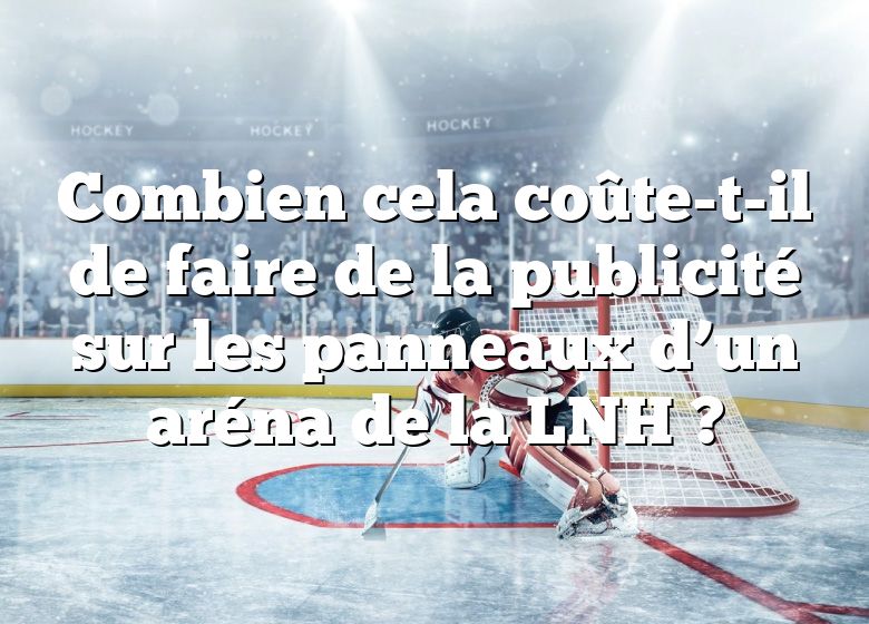 Combien cela coûte-t-il de faire de la publicité sur les panneaux d’un aréna de la LNH ?